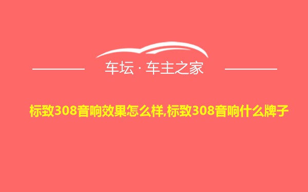 标致308音响效果怎么样,标致308音响什么牌子