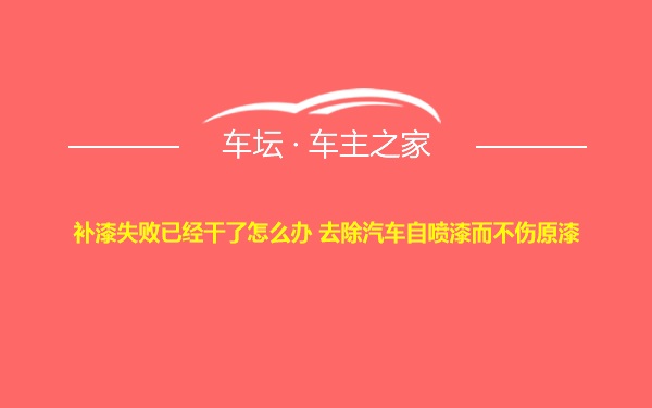 补漆失败已经干了怎么办 去除汽车自喷漆而不伤原漆