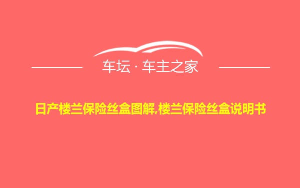 日产楼兰保险丝盒图解,楼兰保险丝盒说明书