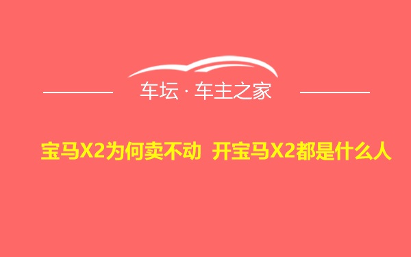 宝马X2为何卖不动 开宝马X2都是什么人