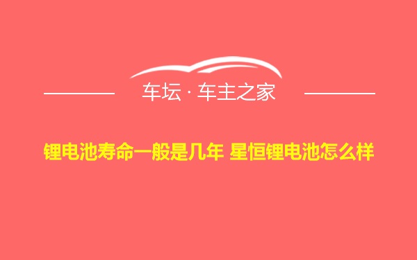 锂电池寿命一般是几年 星恒锂电池怎么样