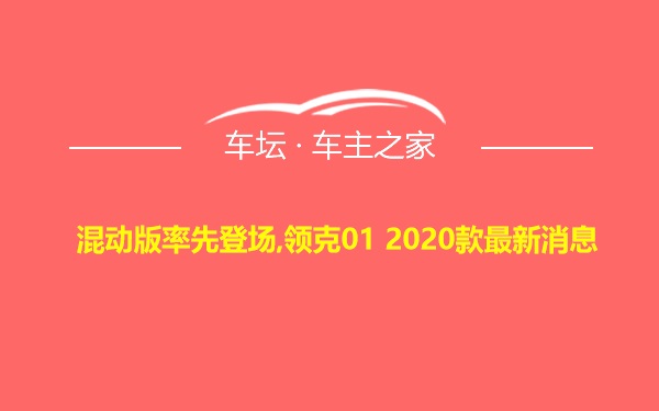 混动版率先登场,领克01 2020款最新消息