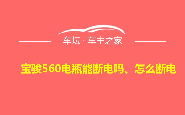 宝骏560电瓶能断电吗、怎么断电