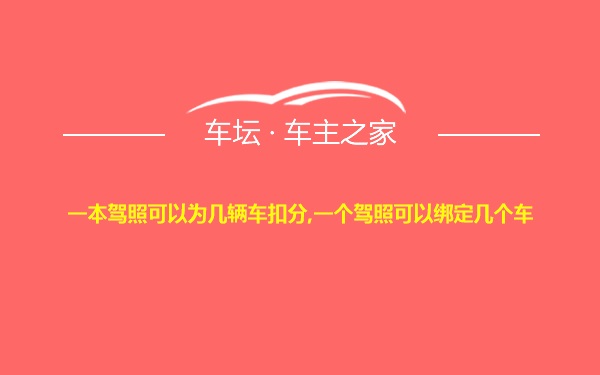 一本驾照可以为几辆车扣分,一个驾照可以绑定几个车