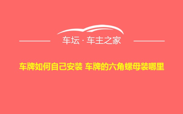 车牌如何自己安装 车牌的六角螺母装哪里