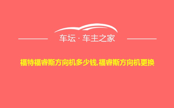 福特福睿斯方向机多少钱,福睿斯方向机更换