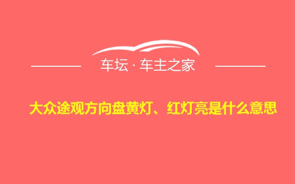 大众途观方向盘黄灯、红灯亮是什么意思