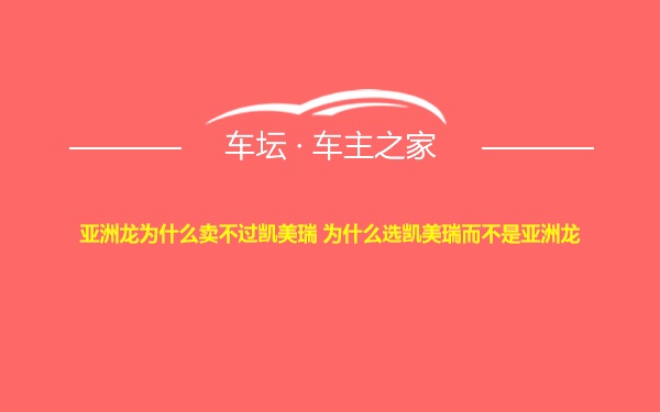 亚洲龙为什么卖不过凯美瑞 为什么选凯美瑞而不是亚洲龙