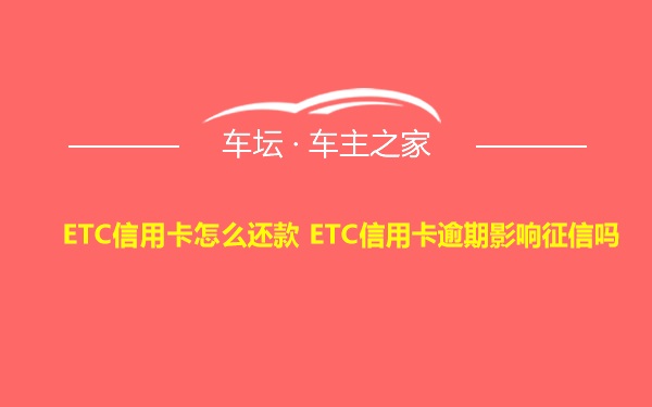 ETC信用卡怎么还款 ETC信用卡逾期影响征信吗