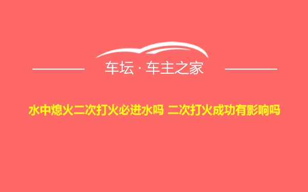 水中熄火二次打火必进水吗 二次打火成功有影响吗