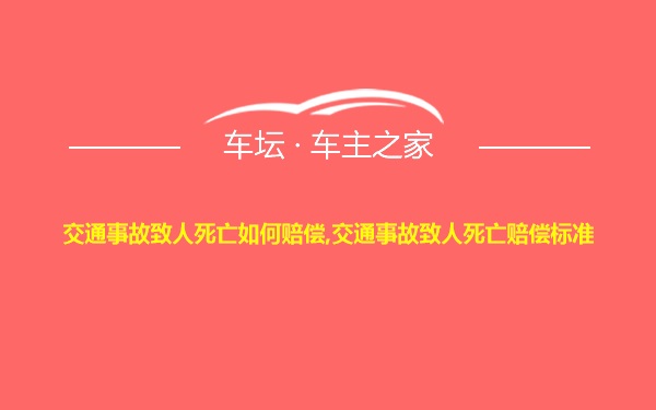 交通事故致人死亡如何赔偿,交通事故致人死亡赔偿标准