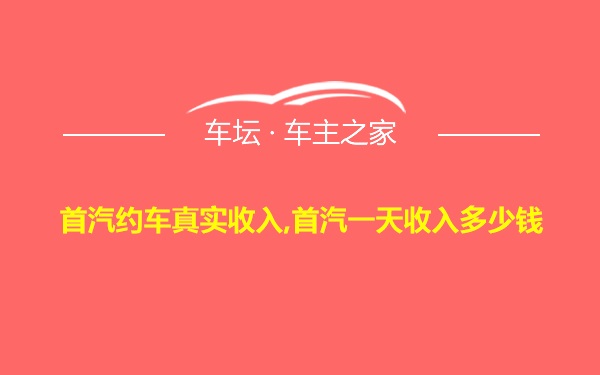 首汽约车真实收入,首汽一天收入多少钱