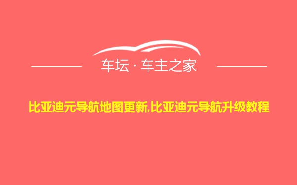 比亚迪元导航地图更新,比亚迪元导航升级教程