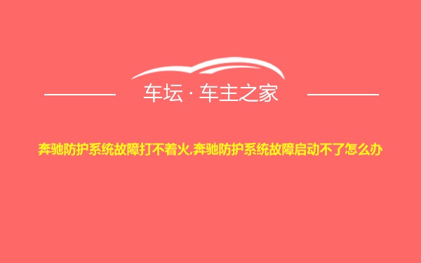 奔驰防护系统故障打不着火,奔驰防护系统故障启动不了怎么办