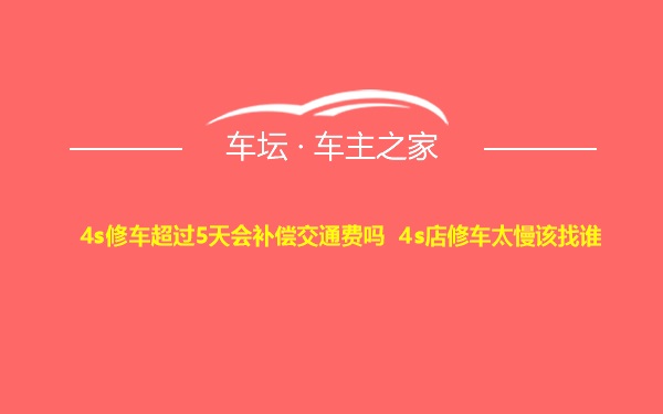 4s修车超过5天会补偿交通费吗 4s店修车太慢该找谁