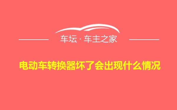 电动车转换器坏了会出现什么情况