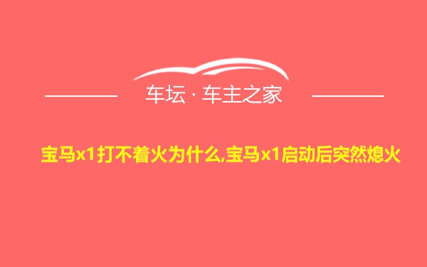 宝马x1打不着火为什么,宝马x1启动后突然熄火