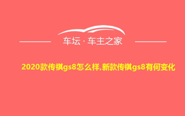 2020款传祺gs8怎么样,新款传祺gs8有何变化