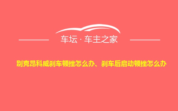 别克昂科威刹车顿挫怎么办、刹车后启动顿挫怎么办