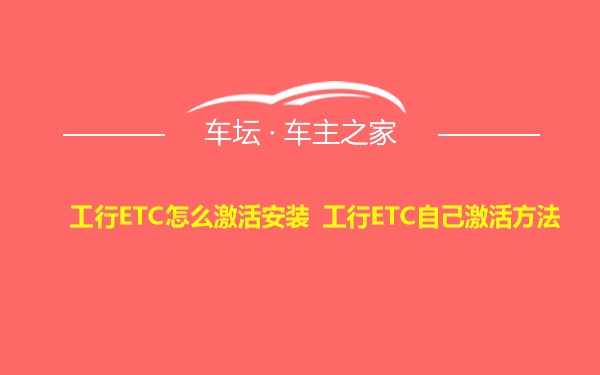 工行ETC怎么激活安装 工行ETC自己激活方法