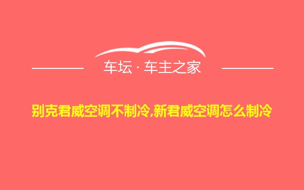 别克君威空调不制冷,新君威空调怎么制冷