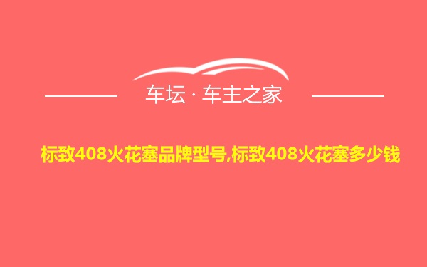 标致408火花塞品牌型号,标致408火花塞多少钱