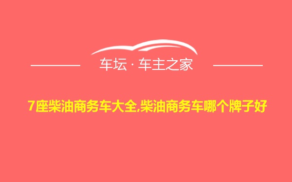 7座柴油商务车大全,柴油商务车哪个牌子好