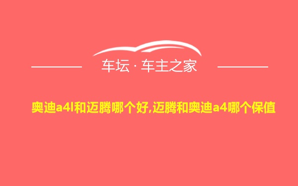 奥迪a4l和迈腾哪个好,迈腾和奥迪a4哪个保值