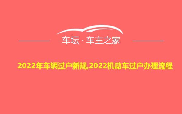 2022年车辆过户新规,2022机动车过户办理流程