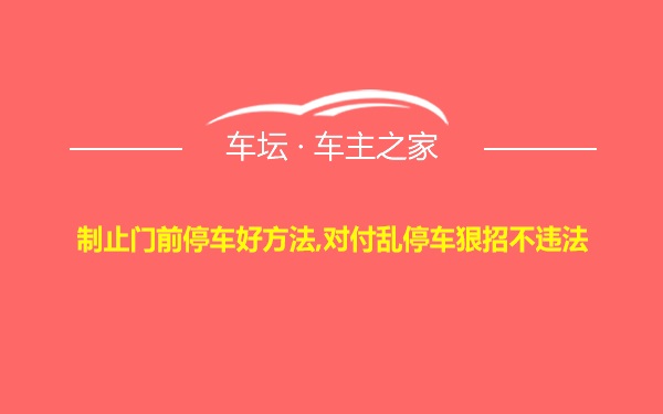 制止门前停车好方法,对付乱停车狠招不违法