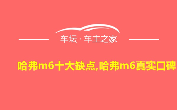 哈弗m6十大缺点,哈弗m6真实口碑