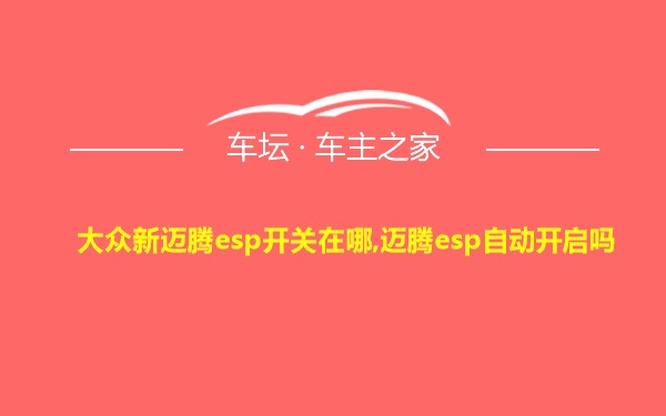 大众新迈腾esp开关在哪,迈腾esp自动开启吗