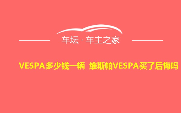 VESPA多少钱一辆 维斯帕VESPA买了后悔吗