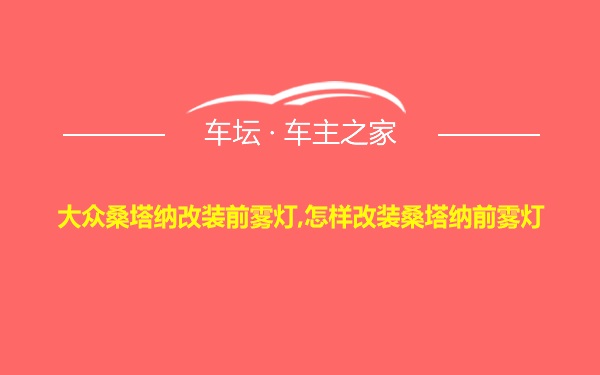 大众桑塔纳改装前雾灯,怎样改装桑塔纳前雾灯