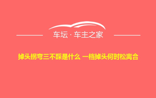 掉头拐弯三不踩是什么 一档掉头何时松离合