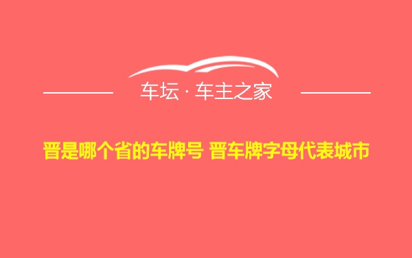 晋是哪个省的车牌号 晋车牌字母代表城市