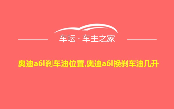 奥迪a6l刹车油位置,奥迪a6l换刹车油几升