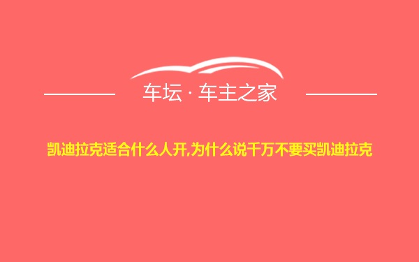 凯迪拉克适合什么人开,为什么说千万不要买凯迪拉克