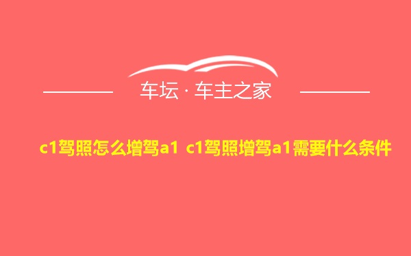 c1驾照怎么增驾a1 c1驾照增驾a1需要什么条件