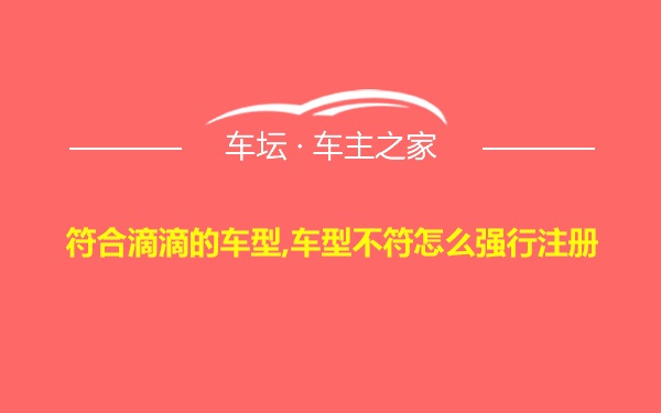 符合滴滴的车型,车型不符怎么强行注册