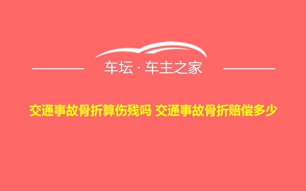 交通事故骨折算伤残吗 交通事故骨折赔偿多少