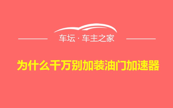 为什么千万别加装油门加速器