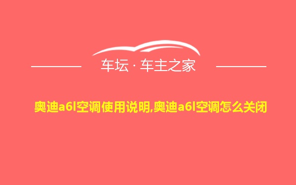 奥迪a6l空调使用说明,奥迪a6l空调怎么关闭