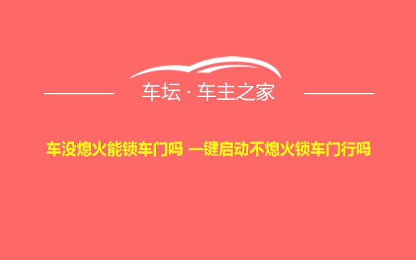 车没熄火能锁车门吗 一键启动不熄火锁车门行吗