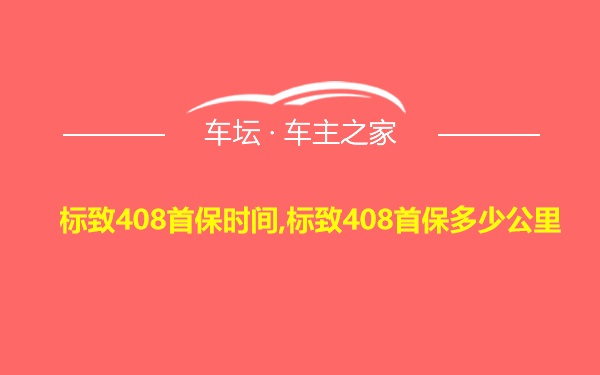 标致408首保时间,标致408首保多少公里