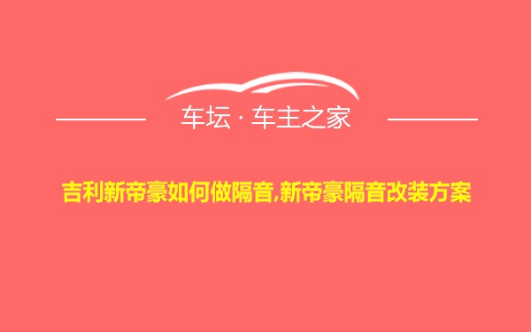 吉利新帝豪如何做隔音,新帝豪隔音改装方案