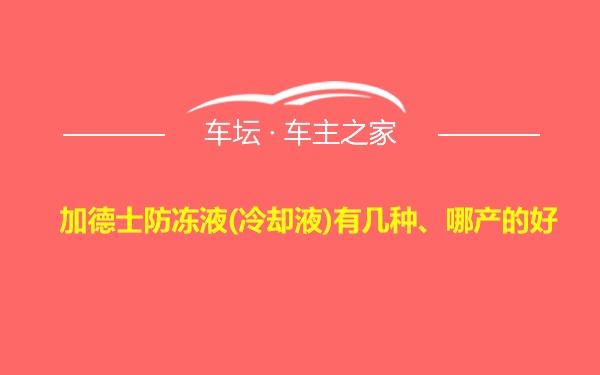 加德士防冻液(冷却液)有几种、哪产的好