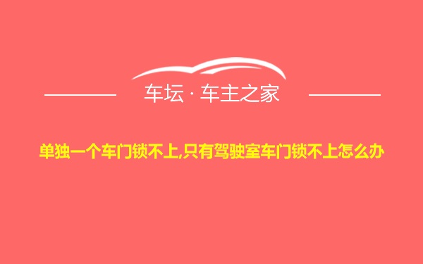 单独一个车门锁不上,只有驾驶室车门锁不上怎么办