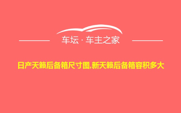 日产天籁后备箱尺寸图,新天籁后备箱容积多大