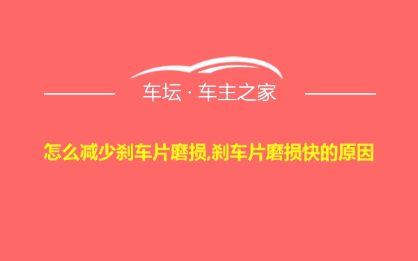 怎么减少刹车片磨损,刹车片磨损快的原因